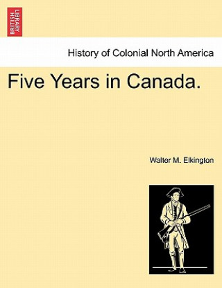 Книга Five Years in Canada. Walter M Elkington