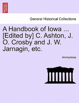 Könyv Handbook of Iowa ... [Edited By] C. Ashton, J. O. Crosby and J. W. Jarnagin, Etc. Anonymous