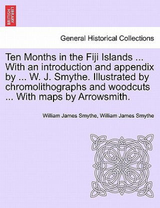 Carte Ten Months in the Fiji Islands ... with an Introduction and Appendix by ... W. J. Smythe. Illustrated by Chromolithographs and Woodcuts ... with Maps William James Smythe