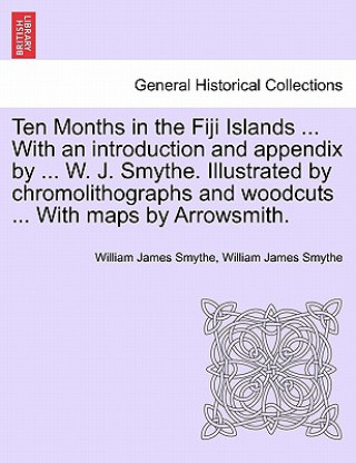 Книга Ten Months in the Fiji Islands ... with an Introduction and Appendix by ... W. J. Smythe. Illustrated by Chromolithographs and Woodcuts ... with Maps William James Smythe