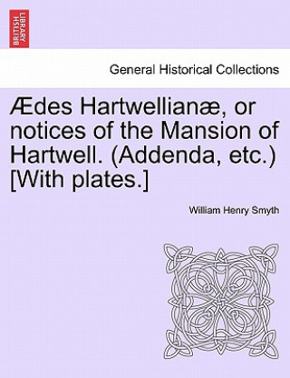 Könyv Des Hartwellian , or Notices of the Mansion of Hartwell. (Addenda, Etc.) [With Plates.] Admiral William Henry Smyth