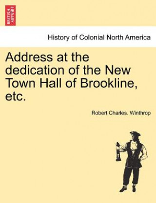 Könyv Address at the Dedication of the New Town Hall of Brookline, Etc. Winthrop