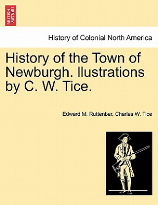 Książka History of the Town of Newburgh. Llustrations by C. W. Tice. Charles W Tice