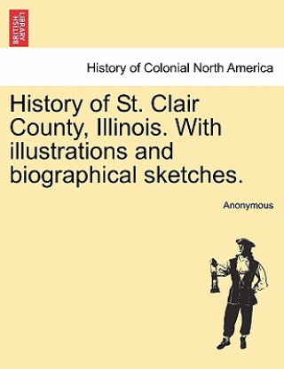 Carte History of St. Clair County, Illinois. With illustrations and biographical sketches. Anonymous