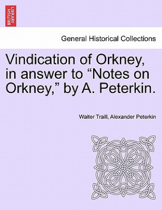 Könyv Vindication of Orkney, in Answer to Notes on Orkney, by A. Peterkin. Alexander Peterkin
