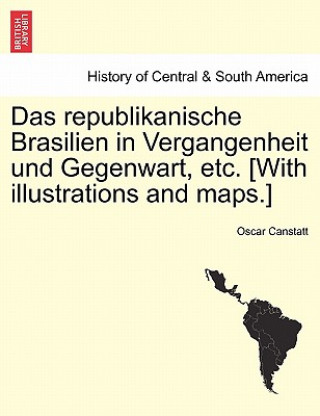 Książka Republikanische Brasilien in Vergangenheit Und Gegenwart, Etc. [With Illustrations and Maps.] Oscar Canstatt