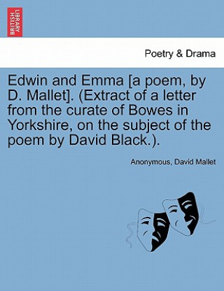 Książka Edwin and Emma [A Poem, by D. Mallet]. (Extract of a Letter from the Curate of Bowes in Yorkshire, on the Subject of the Poem by David Black.). David Mallet