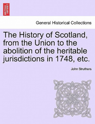 Kniha History of Scotland, from the Union to the abolition of the heritable jurisdictions in 1748, etc. John Struthers