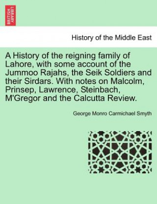 Carte History of the Reigning Family of Lahore, with Some Account of the Jummoo Rajahs, the Seik Soldiers and Their Sirdars. with Notes on Malcolm, Prinsep, George Monro Carmichael Smyth