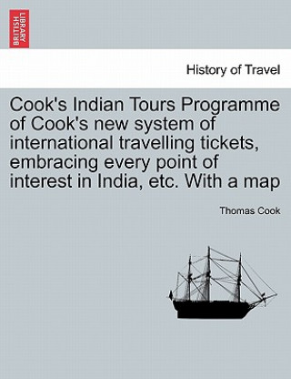 Könyv Cook's Indian Tours Programme of Cook's New System of International Travelling Tickets, Embracing Every Point of Interest in India, Etc. with a Map Thomas Cook