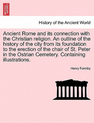 Книга Ancient Rome and Its Connection with the Christian Religion. an Outline of the History of the City from Its Foundation to the Erection of the Chair of Henry Formby