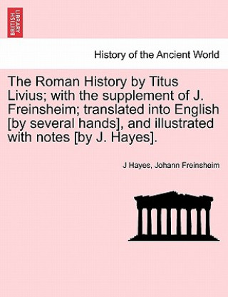 Βιβλίο Roman History by Titus Livius; with the supplement of J. Freinsheim; translated into English [by several hands], and illustrated with notes [by J. Hay Johann Freinsheim