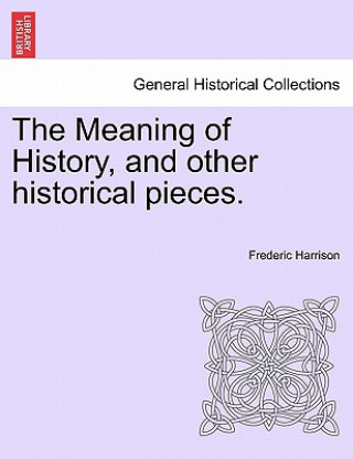 Kniha Meaning of History, and Other Historical Pieces. Frederic Harrison