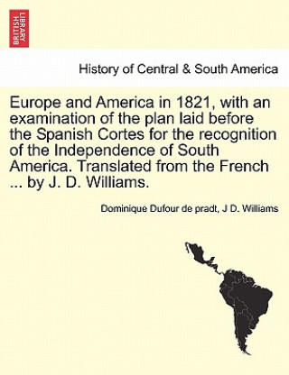 Книга Europe and America in 1821, with an Examination of the Plan Laid Before the Spanish Cortes for the Recognition of the Independence of South America. T Professor J D (Royal London Hospital University of London (Emeritus) Royal London Hospital University of London (Emeritus)) Williams