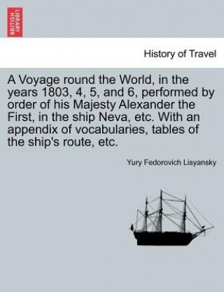 Kniha Voyage Round the World, in the Years 1803, 4, 5, and 6, Performed by Order of His Majesty Alexander the First, in the Ship Neva, Etc. with an Appendix Yury Fedorovich Lisyansky