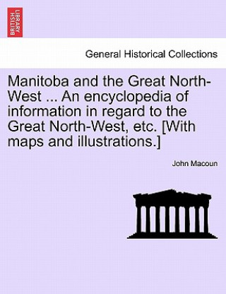 Kniha Manitoba and the Great North-West ... an Encyclopedia of Information in Regard to the Great North-West, Etc. [With Maps and Illustrations.] John Macoun