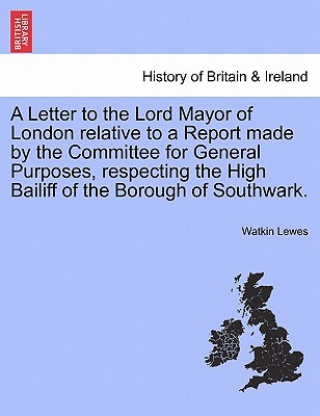 Carte Letter to the Lord Mayor of London Relative to a Report Made by the Committee for General Purposes, Respecting the High Bailiff of the Borough of Sout Watkin Lewes