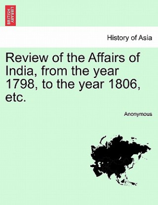 Kniha Review of the Affairs of India, from the Year 1798, to the Year 1806, Etc. Anonymous