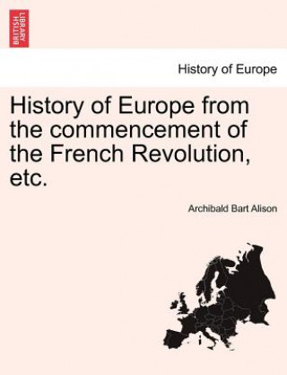 Könyv History of Europe from the Commencement of the French Revolution, Etc. Archibald Bart Alison