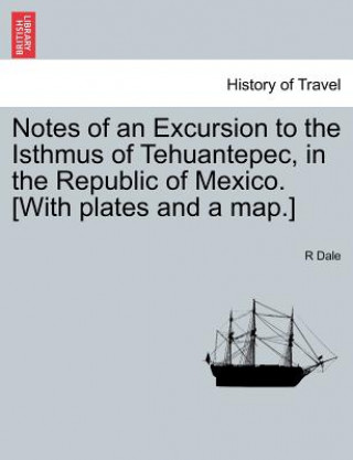 Książka Notes of an Excursion to the Isthmus of Tehuantepec, in the Republic of Mexico. [With Plates and a Map.] R Dale