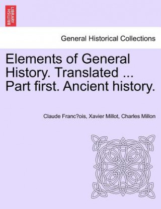 Book Elements of General History. Translated ... Part First. Ancient History. Charles Millon