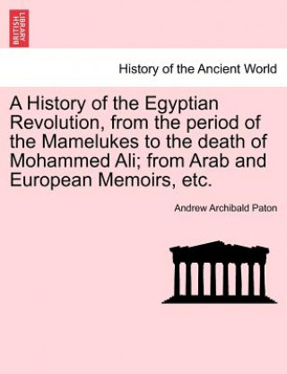 Buch History of the Egyptian Revolution, from the Period of the Mamelukes to the Death of Mohammed Ali; From Arab and European Memoirs, Etc. Andrew Archibald Paton