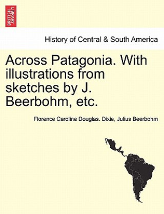 Carte Across Patagonia. with Illustrations from Sketches by J. Beerbohm, Etc. Julius Beerbohm