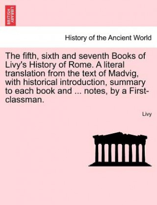 Kniha Fifth, Sixth and Seventh Books of Livy's History of Rome. a Literal Translation from the Text of Madvig, with Historical Introduction, Summary to Each Livy