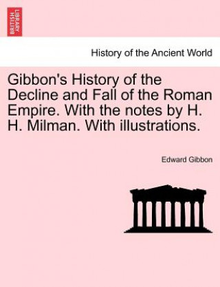 Könyv Gibbon's History of the Decline and Fall of the Roman Empire. With the notes by H. H. Milman. With illustrations. Edward Gibbon