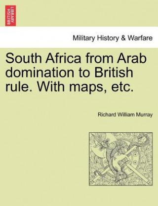 Kniha South Africa from Arab Domination to British Rule. with Maps, Etc. Richard William Murray