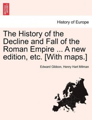 Kniha History of the Decline and Fall of the Roman Empire ... A new edition, etc. [With maps.] Henry Hart Milman