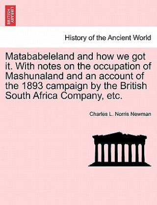 Carte Matababeleland and How We Got It. with Notes on the Occupation of Mashunaland and an Account of the 1893 Campaign by the British South Africa Company, Charles L Norris Newman