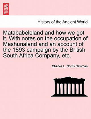 Buch Matababeleland and How We Got It. with Notes on the Occupation of Mashunaland and an Account of the 1893 Campaign by the British South Africa Company, Charles L Norris Newman