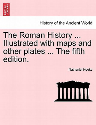 Kniha Roman History ... Illustrated with Maps and Other Plates ... the Fifth Edition. Nathaniel Hooke