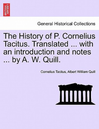 Book History of P. Cornelius Tacitus. Translated ... with an Introduction and Notes ... by A. W. Quill. Albert William Quill