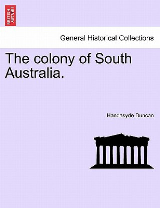 Книга Colony of South Australia. Handasyde Duncan