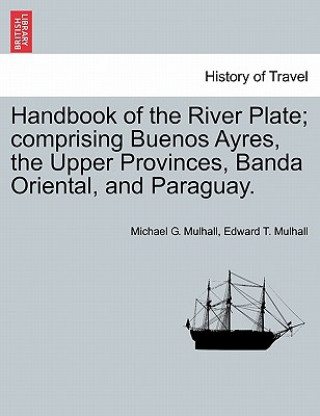 Libro Handbook of the River Plate; comprising Buenos Ayres, the Upper Provinces, Banda Oriental, and Paraguay. Edward T Mulhall