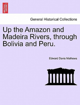 Kniha Up the Amazon and Madeira Rivers, Through Bolivia and Peru. Edward Davis Mathews