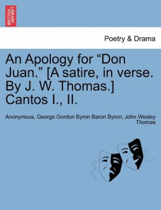 Kniha Apology for Don Juan. [A Satire, in Verse. by J. W. Thomas.] Cantos I., II. John Wesley Thomas
