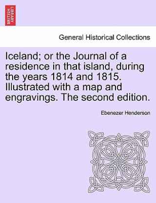 Kniha Iceland; or the Journal of a residence in that island, during the years 1814 and 1815. Illustrated with a map and engravings. The second edition. Ebenezer Henderson