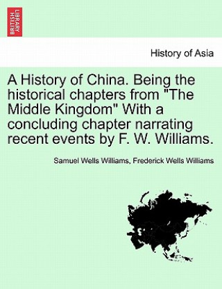 Carte History of China. Being the Historical Chapters from the Middle Kingdom with a Concluding Chapter Narrating Recent Events by F. W. Williams. Frederick Wells Williams
