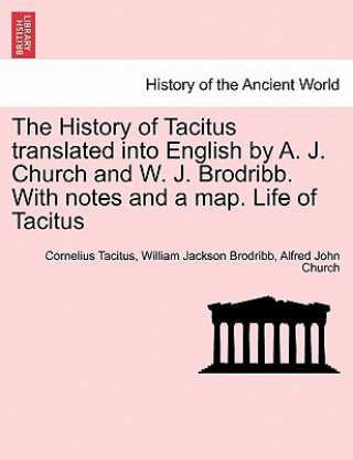 Kniha History of Tacitus Translated Into English by A. J. Church and W. J. Brodribb. with Notes and a Map. Life of Tacitus Alfred John Church