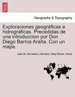 Buch Exploraciones geograficas e hidrograficas. Precedidas de una introduccion por Don Diego Barros Arana. Con un mapa. Dieg Barros Ara a