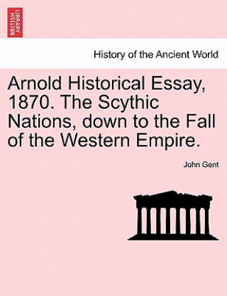 Книга Arnold Historical Essay, 1870. the Scythic Nations, Down to the Fall of the Western Empire. John Gent