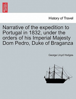Carte Narrative of the Expedition to Portugal in 1832, Under the Orders of His Imperial Majesty Dom Pedro, Duke of Braganza George Lloyd Hodges