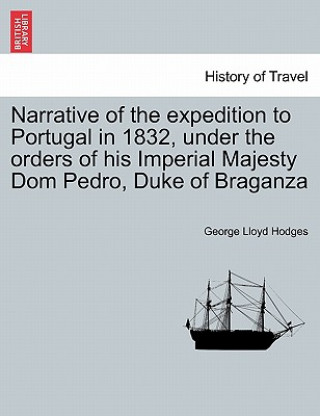 Libro Narrative of the Expedition to Portugal in 1832, Under the Orders of His Imperial Majesty Dom Pedro, Duke of Braganza George Lloyd Hodges