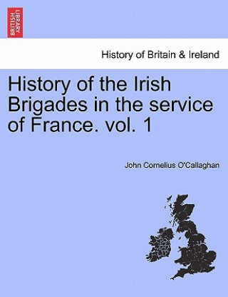 Βιβλίο History of the Irish Brigades in the Service of France. Vol. 1 John Cornelius O'Callaghan