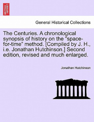 Książka Centuries. a Chronological Synopsis of History on the "Space-For-Time" Method. [Compiled by J. H., i.e. Jonathan Hutchinson.] Second Edition, Revised Hutchinson