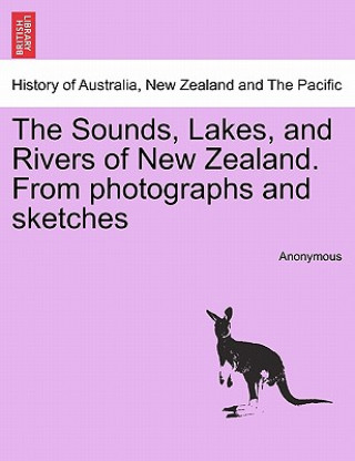 Книга Sounds, Lakes, and Rivers of New Zealand. from Photographs and Sketches Anonymous