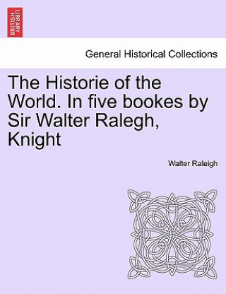 Carte Historie of the World. In five bookes by Sir Walter Ralegh, Knight Sir Walter Raleigh